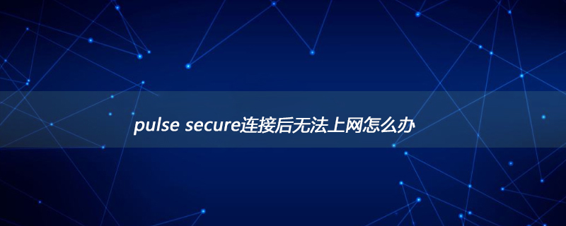 pulse secure连接后无法上网怎么办第1张