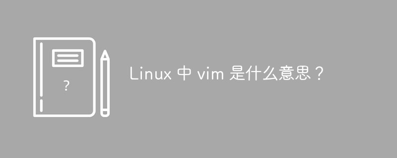 Linux 中 vim 是什么意思？第1张