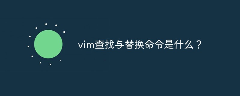 vim查找与替换命令是什么？第1张