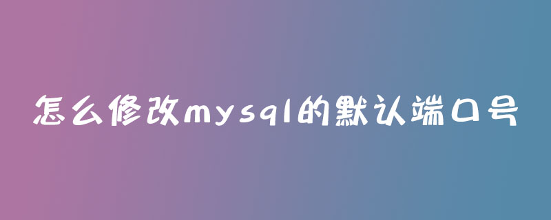 怎么修改mysql的默认端口号第1张