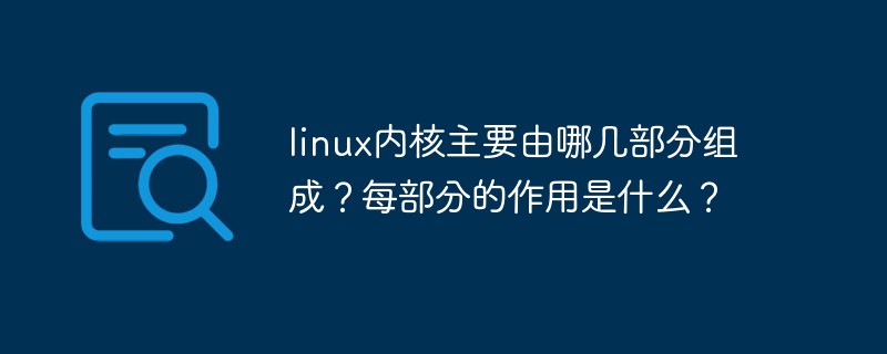 linux内核主要由哪几部分组成？每部分的作用是什么？第1张