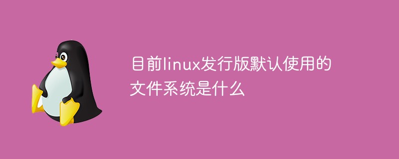 目前linux发行版默认使用的文件系统是什么第1张