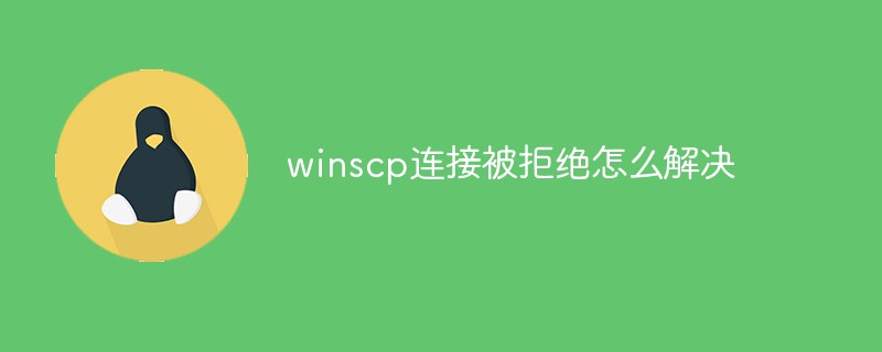 winscp连接被拒绝怎么解决第1张