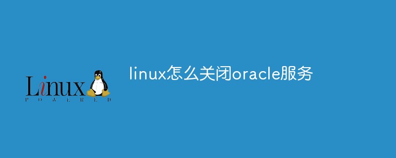 linux怎么关闭oracle服务第1张