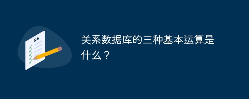 关系数据库的三种基本运算是什么？第1张