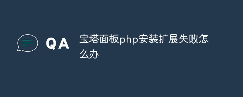 宝塔面板php安装扩展失败怎么办第1张